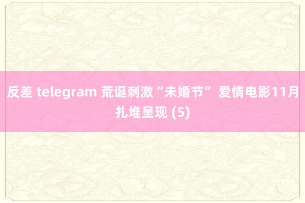 反差 telegram 荒诞刺激“未婚节” 爱情电影11月扎堆呈现 (5)