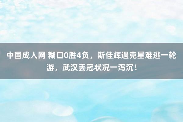 中国成人网 糊口0胜4负，斯佳辉遇克星难逃一轮游，武汉丢冠状况一泻沉！