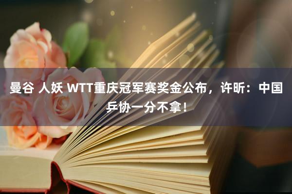 曼谷 人妖 WTT重庆冠军赛奖金公布，许昕：中国乒协一分不拿！