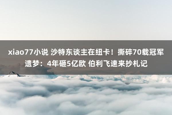 xiao77小说 沙特东谈主在纽卡！撕碎70载冠军遗梦：4年砸5亿欧 伯利飞速来抄札记
