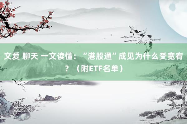 文爱 聊天 一文读懂：“港股通”成见为什么受宽宥？（附ETF名单）
