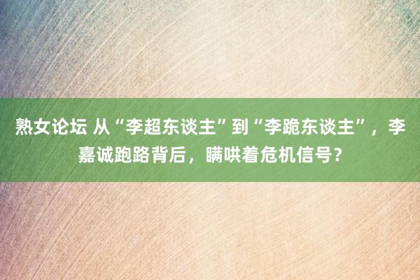 熟女论坛 从“李超东谈主”到“李跪东谈主”，李嘉诚跑路背后，瞒哄着危机信号？