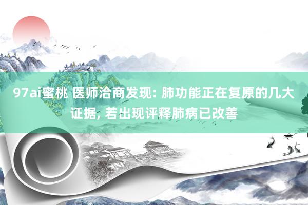 97ai蜜桃 医师洽商发现: 肺功能正在复原的几大证据, 若出现评释肺病已改善
