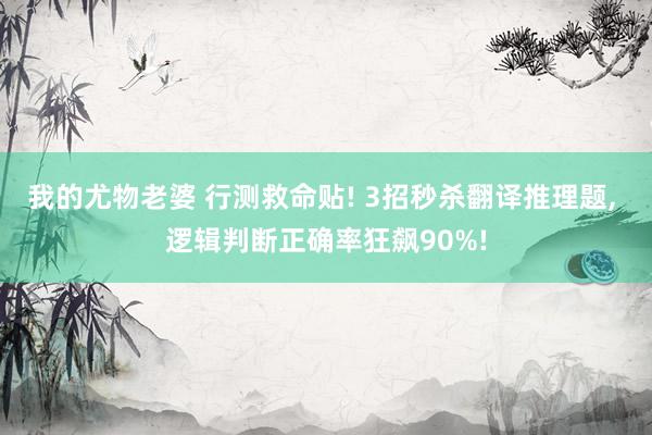 我的尤物老婆 行测救命贴! 3招秒杀翻译推理题, 逻辑判断正确率狂飙90%!