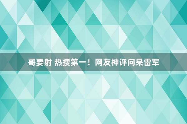 哥要射 热搜第一！网友神评问呆雷军