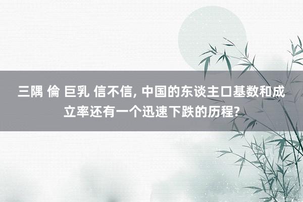 三隅 倫 巨乳 信不信, 中国的东谈主口基数和成立率还有一个迅速下跌的历程?