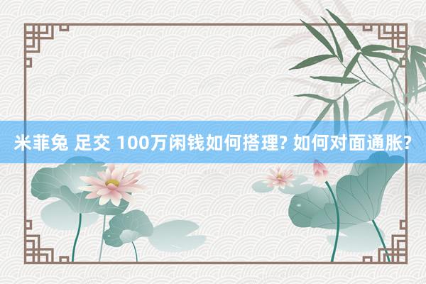 米菲兔 足交 100万闲钱如何搭理? 如何对面通胀?