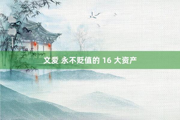 文爱 永不贬值的 16 大资产