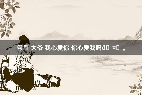 勾引 大爷 我心爱你 你心爱我吗🤍。