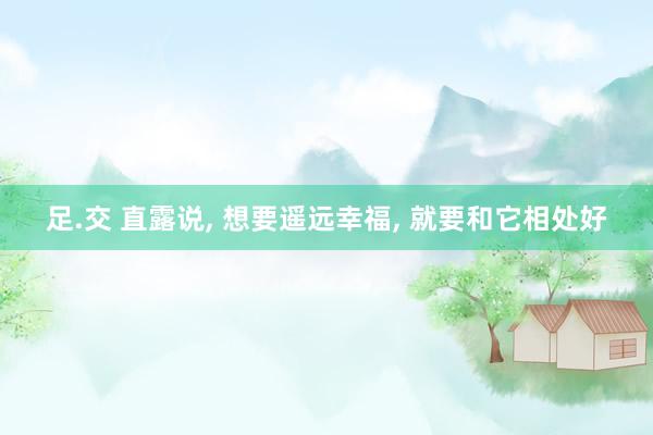足.交 直露说, 想要遥远幸福, 就要和它相处好
