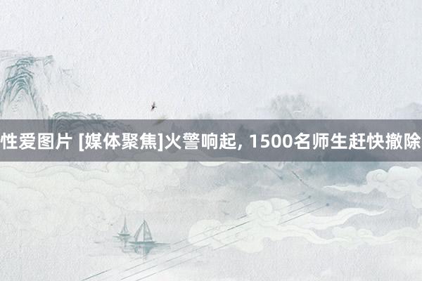 性爱图片 [媒体聚焦]火警响起, 1500名师生赶快撤除