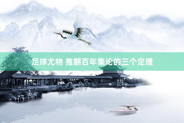 足球尤物 推翻百年集论的三个定理