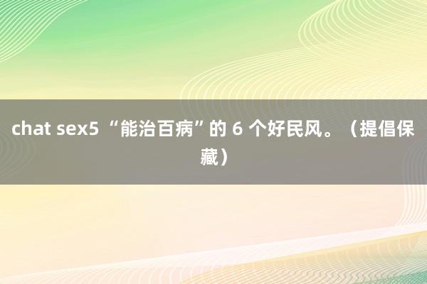 chat sex5 “能治百病”的 6 个好民风。（提倡保藏）