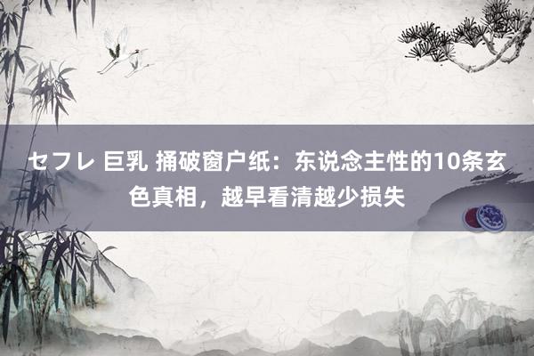 セフレ 巨乳 捅破窗户纸：东说念主性的10条玄色真相，越早看清越少损失