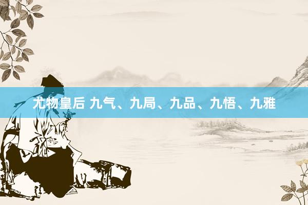 尤物皇后 九气、九局、九品、九悟、九雅