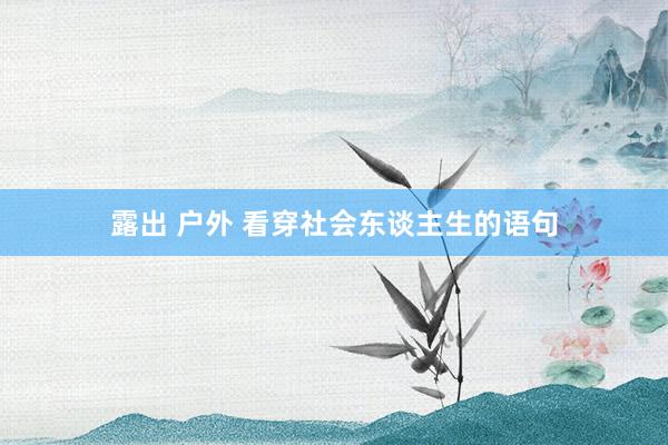 露出 户外 看穿社会东谈主生的语句