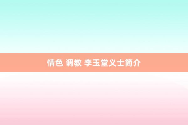 情色 调教 李玉堂义士简介