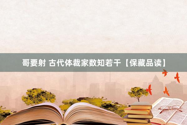 哥要射 古代体裁家数知若干【保藏品读】